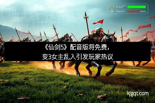《仙剑5》配音版将免费，变3女主乱入引发玩家热议